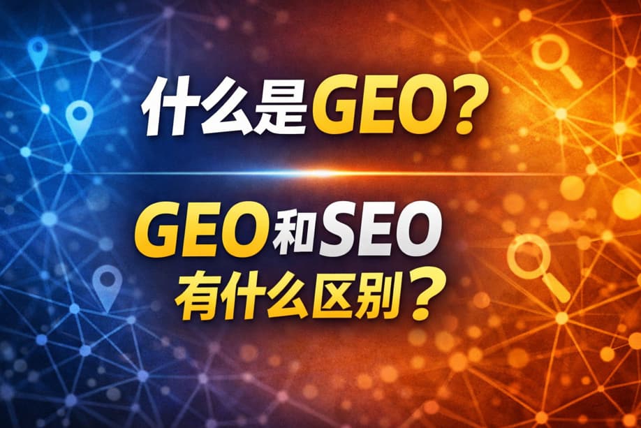 什么是GEO？GEO和SEO有什么区别？
